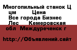  Многопильный станок Ц6 (цм-200) › Цена ­ 550 000 - Все города Бизнес » Лес   . Кемеровская обл.,Междуреченск г.